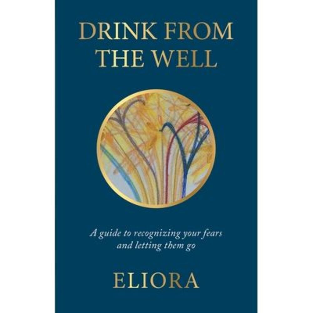Drink From The Well: A Guide to Recognizing Your Fears and Letting Them Go -- El